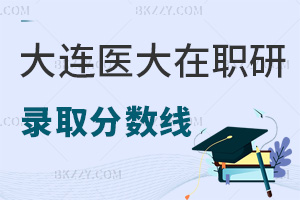 大連醫科大學在職研究生錄取分數線是多少,通過率如何?