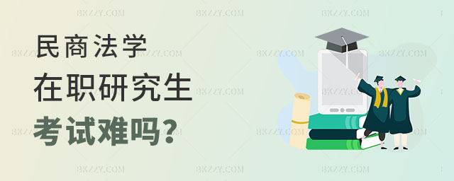民商法學在職研究生考試難嗎 民商法學在職研究生考試難嗎