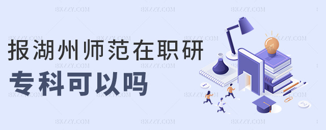報湖州師范在職研專科可以嗎 報湖州師范在職研專科可以嗎