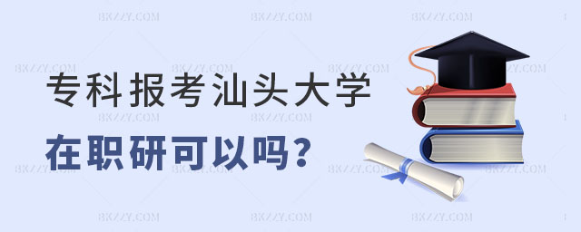 專科報考汕頭大學在職研究生可以嗎 專科報考汕頭大學在職研究生可以嗎