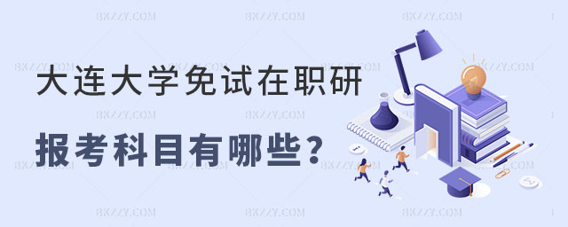 大連大學免試在職研究生報考科目有哪些? 大連大學免試在職研究生報考科目有哪些?