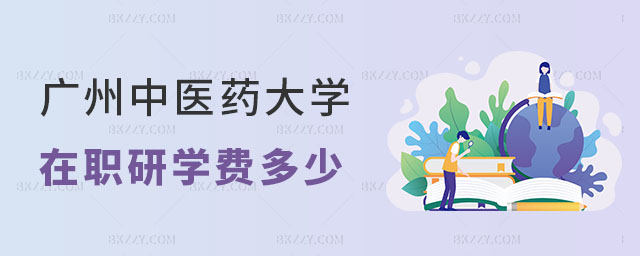 廣州中醫藥大學在職研究生學費是多少 廣州中醫藥大學在職研究生學費是多少