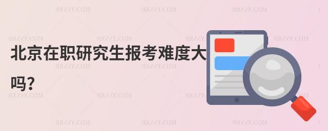 北京在職研究生報考難度大嗎?