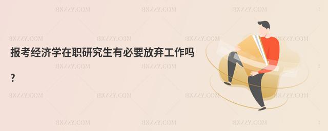 報考經濟學在職研究生有必要放棄工作嗎?