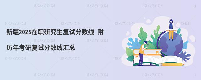 新疆2025在職研究生復(fù)試分?jǐn)?shù)線 附歷年考研復(fù)試分?jǐn)?shù)線匯總
