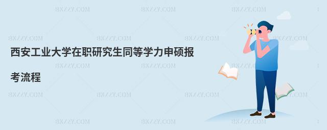 西安工業(yè)大學在職研究生同等學力申碩報考流程