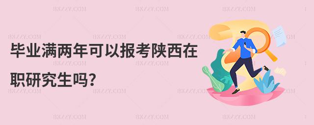 畢業滿兩年可以報考陜西在職研究生嗎?