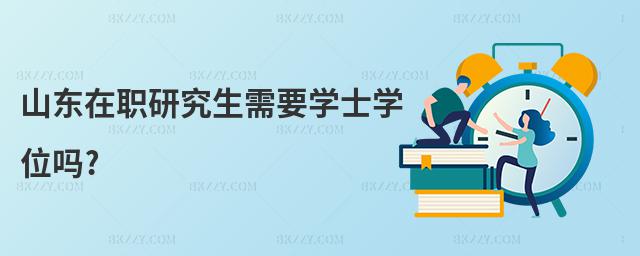 山東在職研究生需要學士學位嗎?