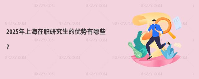 2025年上海在職研究生的優勢有哪些?