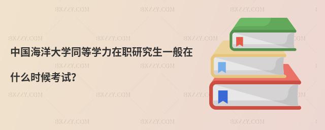 中國海洋大學同等學力在職研究生一般在什么時候考試?