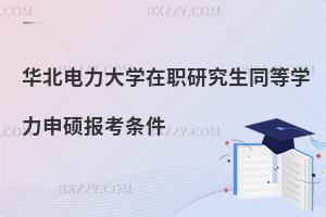 華北電力大學在職研究生同等學力申碩報考條件