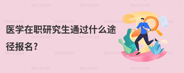 醫(yī)學(xué)在職研究生通過(guò)什么途徑報(bào)名?