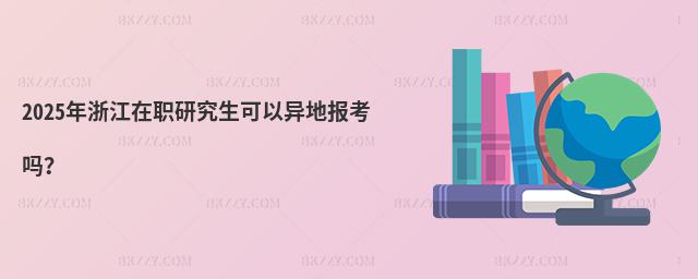 2025年浙江在職研究生可以異地報考嗎?