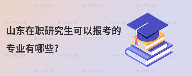 山東在職研究生可以報(bào)考的專(zhuān)業(yè)有哪些?