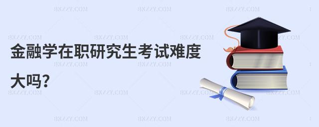 金融學在職研究生考試難度大嗎?