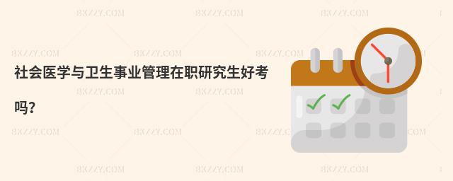 社會醫學與衛生事業管理在職研究生好考嗎?