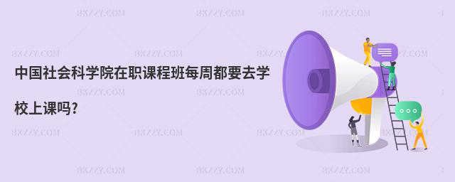 中國社會科學院在職課程班每周都要去學校上課嗎?