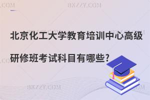 北京化工大學(xué)教育培訓(xùn)中心高級(jí)研修班考試科目有哪些?