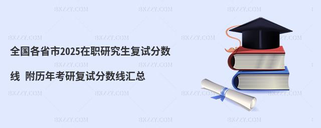 全國各省市2025在職研究生復試分數線 附歷年考研復試分數線匯總