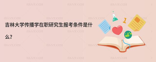 吉林大學(xué)傳播學(xué)在職研究生報考條件是什么?