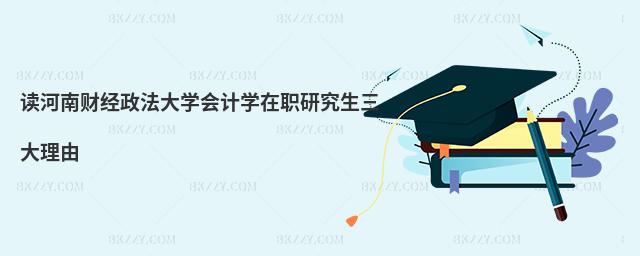 讀河南財經政法大學會計學在職研究生三大理由