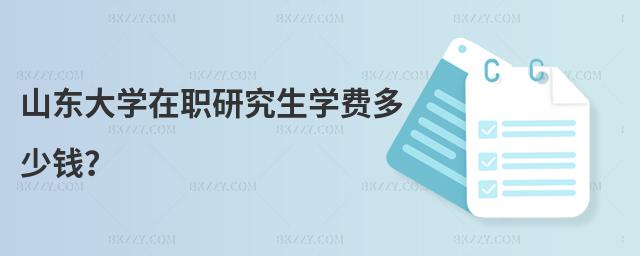 山東大學在職研究生學費多少錢?
