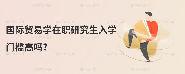 國際貿易學在職研究生入學門檻高嗎?