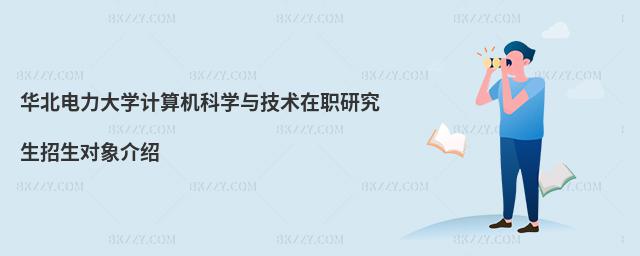 華北電力大學(xué)計(jì)算機(jī)科學(xué)與技術(shù)在職研究生招生對(duì)象介紹