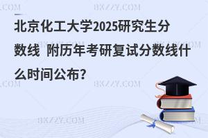 北京化工大學(xué)2025研究生分?jǐn)?shù)線 附歷年考研復(fù)試分?jǐn)?shù)線什么時(shí)間公布？