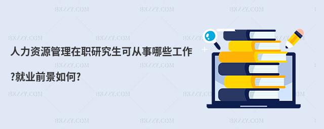 人力資源管理在職研究生可從事哪些工作?就業(yè)前景如何?