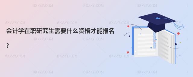 會計學在職研究生需要什么資格才能報名?