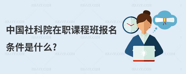 中國社科院在職課程班報名條件是什么?