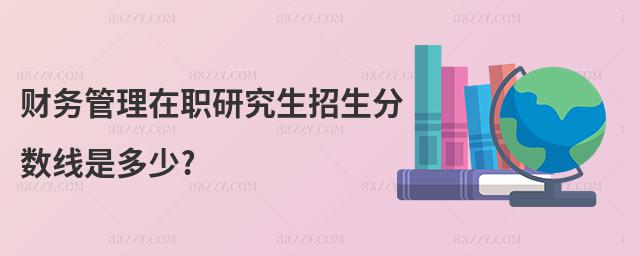 財務管理在職研究生招生分數線是多少?