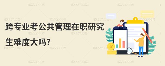 跨專業(yè)考公共管理在職研究生難度大嗎?