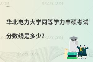華北電力大學同等學力申碩考試分數(shù)線是多少?