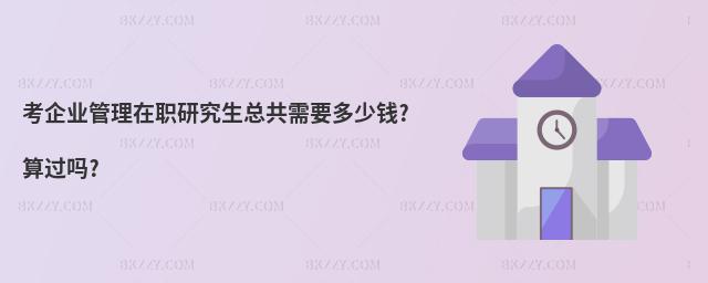 考企業管理在職研究生總共需要多少錢?算過嗎?