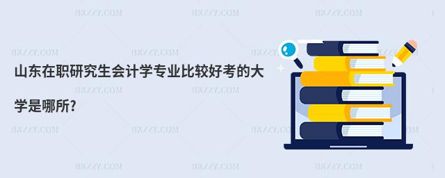 山東在職研究生會計學(xué)專業(yè)比較好考的大學(xué)是哪所?