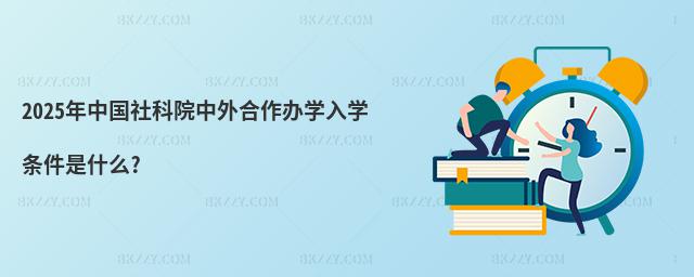 2025年中國社科院中外合作辦學入學條件是什么?