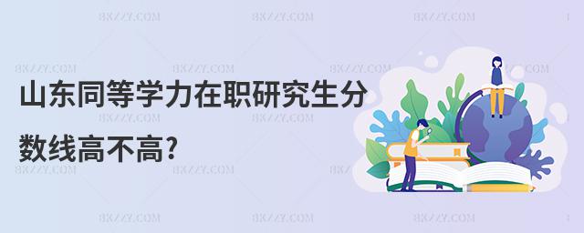 山東同等學力在職研究生分數線高不高?