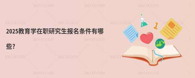 2025教育學在職研究生報名條件有哪些?