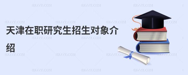 天津在職研究生招生對象介紹