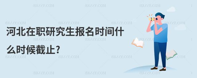 河北在職研究生報名時間什么時候截止?
