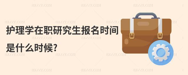 護(hù)理學(xué)在職研究生報(bào)名時(shí)間是什么時(shí)候?