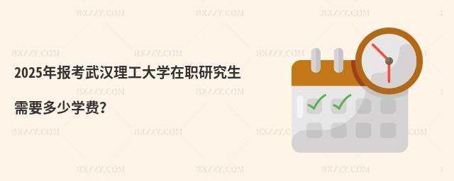 2025年報考武漢理工大學在職研究生需要多少學費?