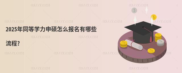 2025年同等學力申碩怎么報名有哪些流程?