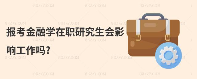 報(bào)考金融學(xué)在職研究生會(huì)影響工作嗎?