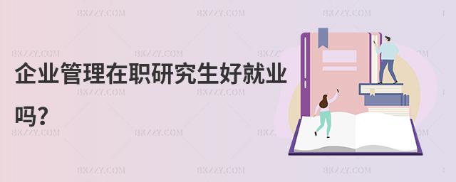 企業管理在職研究生好就業嗎?
