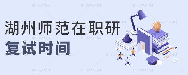 湖州師范在職研復(fù)試時間 湖州師范在職研復(fù)試時間