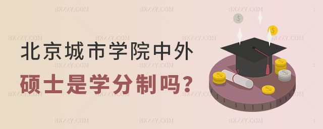 北京城市學院中外合作辦學碩士是學分制嗎? 北京城市學院中外合作辦學碩士是學分制嗎?