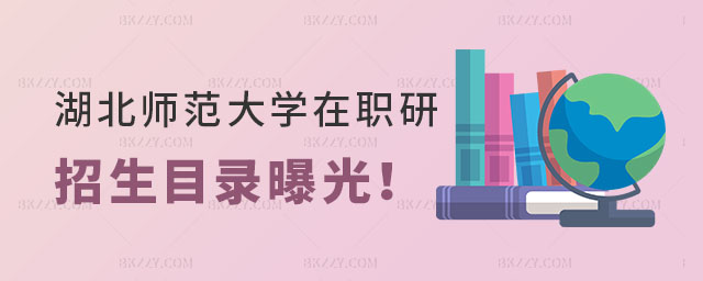 湖北師范大學(xué)在職研究生招生目錄 湖北師范大學(xué)在職研究生招生目錄